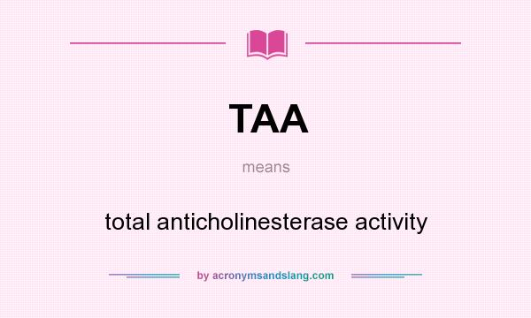 What does TAA mean? It stands for total anticholinesterase activity