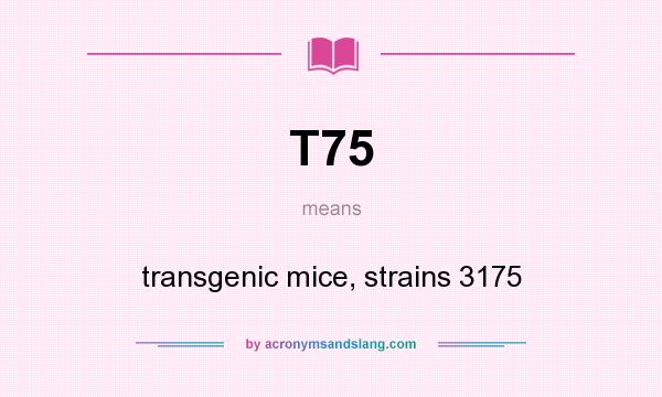 What does T75 mean? It stands for transgenic mice, strains 3175