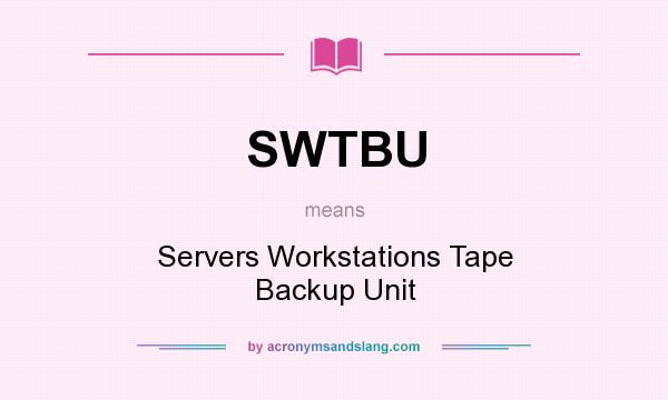 What does SWTBU mean? It stands for Servers Workstations Tape Backup Unit