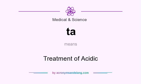 What does ta mean? It stands for Treatment of Acidic