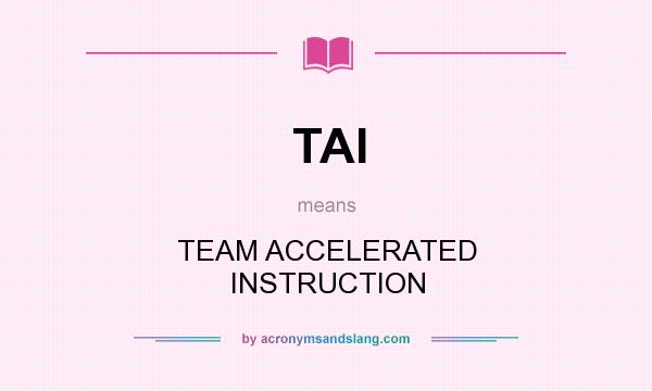 What does TAI mean? It stands for TEAM ACCELERATED INSTRUCTION