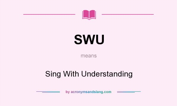 What does SWU mean? It stands for Sing With Understanding