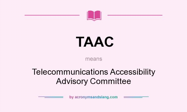 What does TAAC mean? It stands for Telecommunications Accessibility Advisory Committee