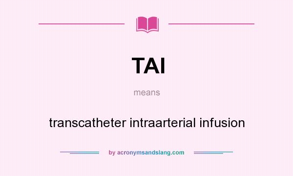 What does TAI mean? It stands for transcatheter intraarterial infusion