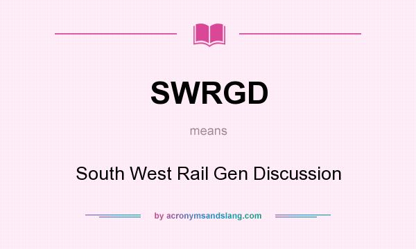 What does SWRGD mean? It stands for South West Rail Gen Discussion