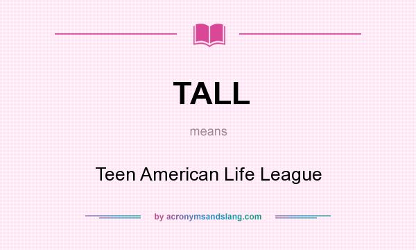 What does TALL mean? It stands for Teen American Life League
