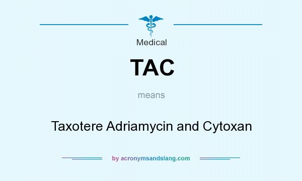 What does TAC mean? It stands for Taxotere Adriamycin and Cytoxan