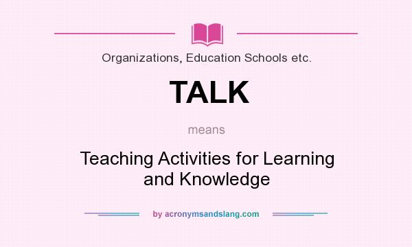 What does TALK mean? It stands for Teaching Activities for Learning and Knowledge