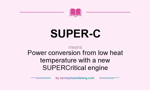 What does SUPER-C mean? It stands for Power conversion from low heat temperature with a new SUPERCritical engine