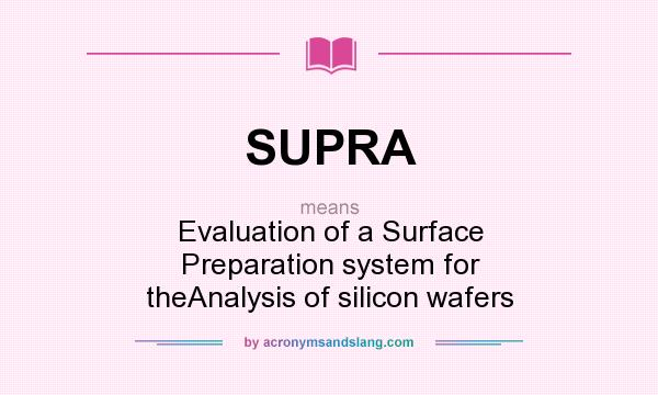 What does SUPRA mean? It stands for Evaluation of a Surface Preparation system for theAnalysis of silicon wafers