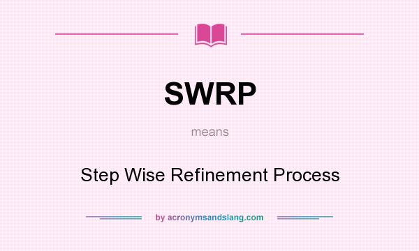 What does SWRP mean? It stands for Step Wise Refinement Process