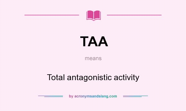 What does TAA mean? It stands for Total antagonistic activity