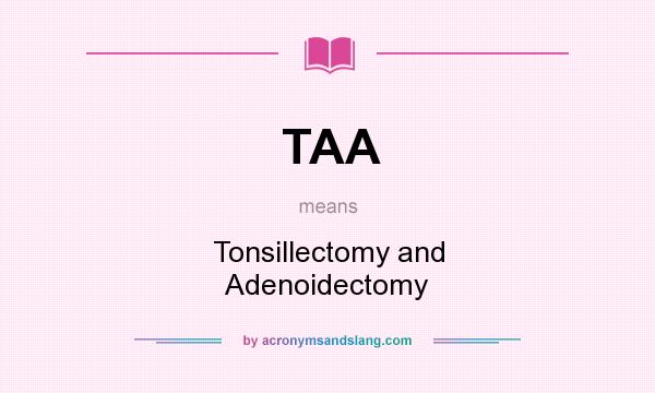 What does TAA mean? It stands for Tonsillectomy and Adenoidectomy