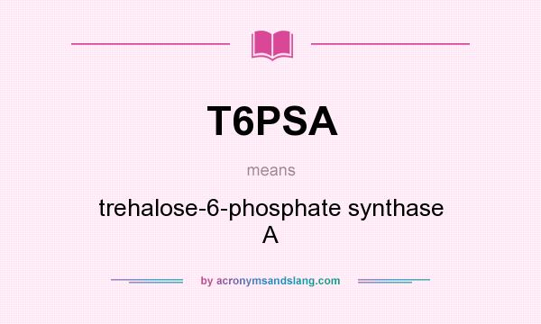 What does T6PSA mean? It stands for trehalose-6-phosphate synthase A