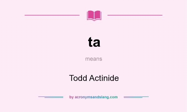 What does ta mean? It stands for Todd Actinide