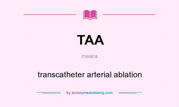What does TAA mean? It stands for transcatheter arterial ablation