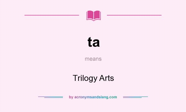 What does ta mean? It stands for Trilogy Arts