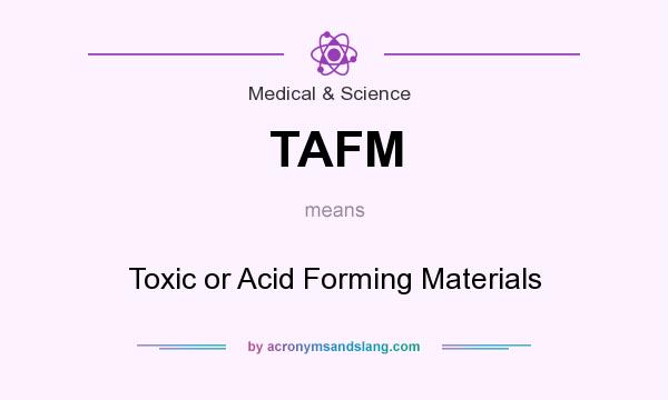What does TAFM mean? It stands for Toxic or Acid Forming Materials