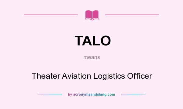 What does TALO mean? It stands for Theater Aviation Logistics Officer