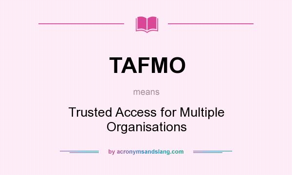 What does TAFMO mean? It stands for Trusted Access for Multiple Organisations