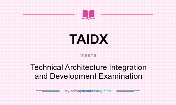 What does TAIDX mean? It stands for Technical Architecture Integration and Development Examination