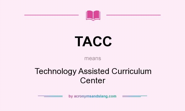 What does TACC mean? It stands for Technology Assisted Curriculum Center