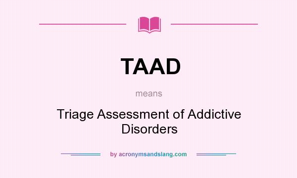 What does TAAD mean? It stands for Triage Assessment of Addictive Disorders