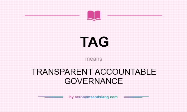 What does TAG mean? It stands for TRANSPARENT ACCOUNTABLE GOVERNANCE