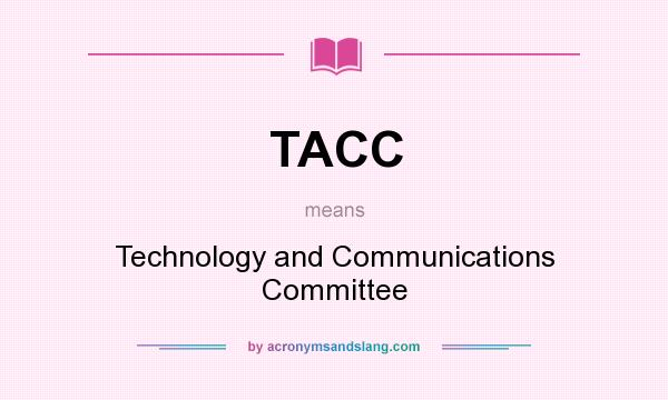 What does TACC mean? It stands for Technology and Communications Committee