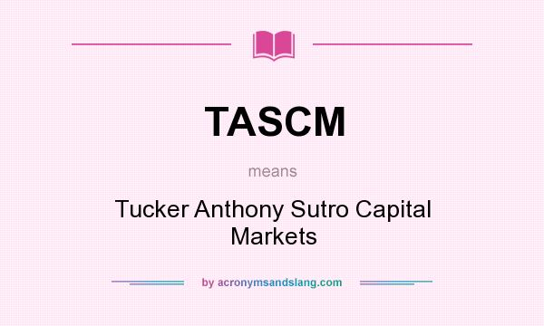 What does TASCM mean? It stands for Tucker Anthony Sutro Capital Markets