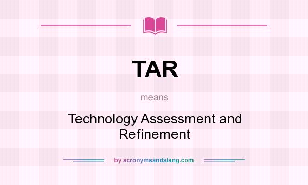 What does TAR mean? It stands for Technology Assessment and Refinement