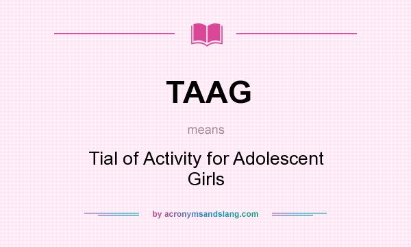 What does TAAG mean? It stands for Tial of Activity for Adolescent Girls