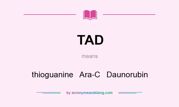 What does TAD mean? It stands for thioguanine   Ara-C   Daunorubin