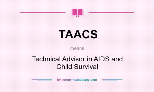 What does TAACS mean? It stands for Technical Advisor in AIDS and Child Survival