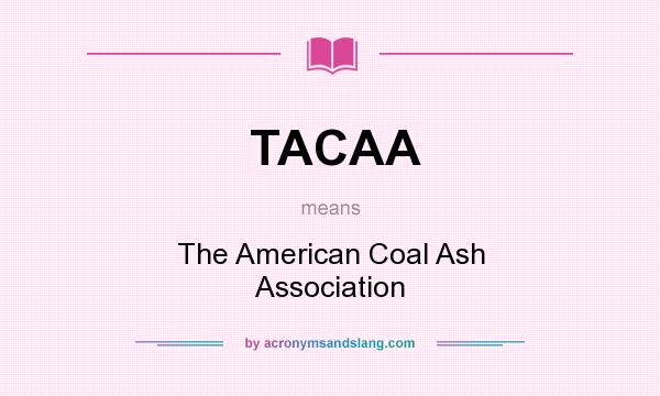 What does TACAA mean? It stands for The American Coal Ash Association