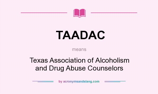 What does TAADAC mean? It stands for Texas Association of Alcoholism and Drug Abuse Counselors