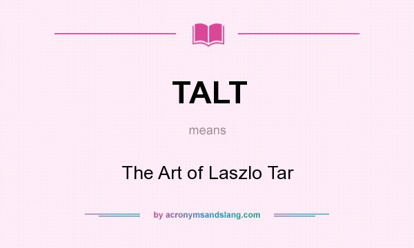 What does TALT mean? It stands for The Art of Laszlo Tar