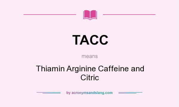 What does TACC mean? It stands for Thiamin Arginine Caffeine and Citric