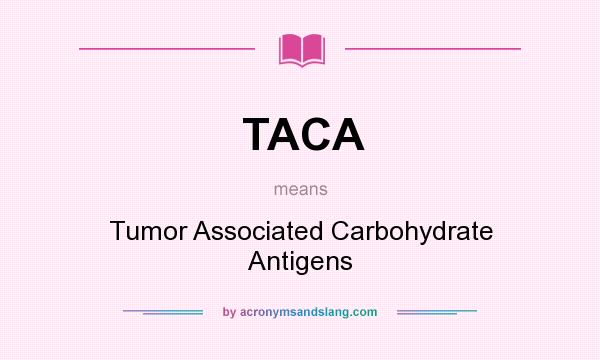 What does TACA mean? It stands for Tumor Associated Carbohydrate Antigens