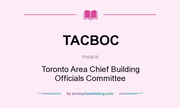 What does TACBOC mean? It stands for Toronto Area Chief Building Officials Committee