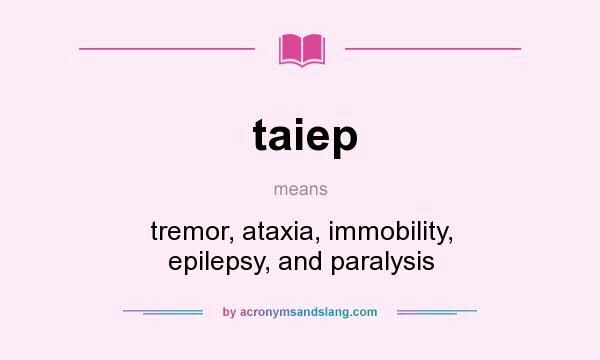 What does taiep mean? It stands for tremor, ataxia, immobility, epilepsy, and paralysis