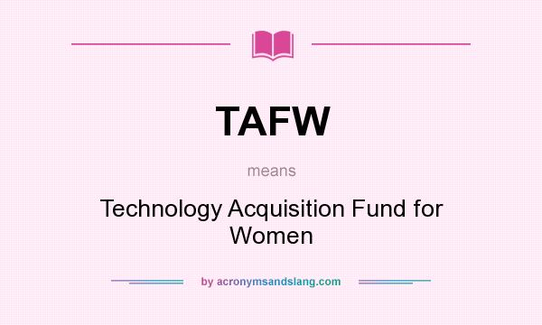 What does TAFW mean? It stands for Technology Acquisition Fund for Women