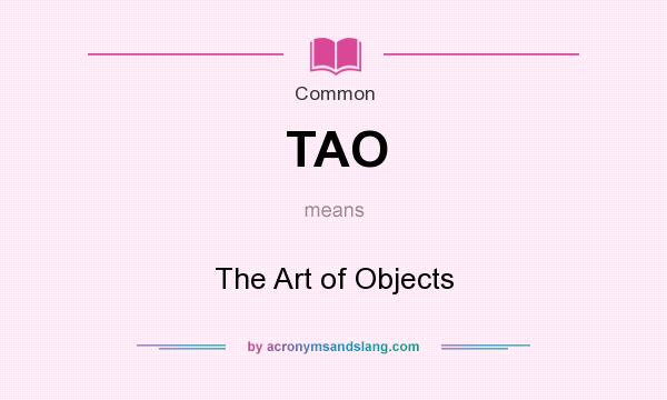 What does TAO mean? It stands for The Art of Objects