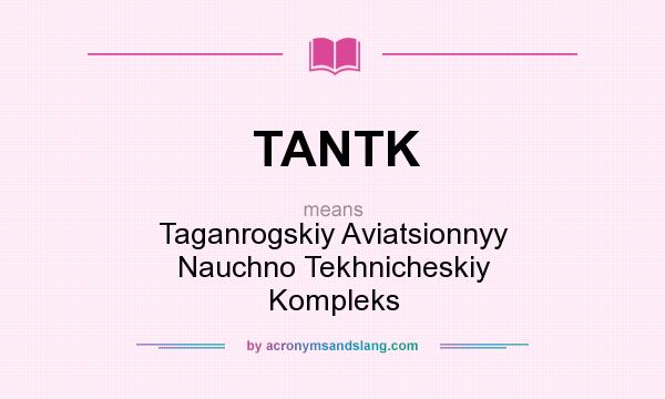 What does TANTK mean? It stands for Taganrogskiy Aviatsionnyy Nauchno Tekhnicheskiy Kompleks