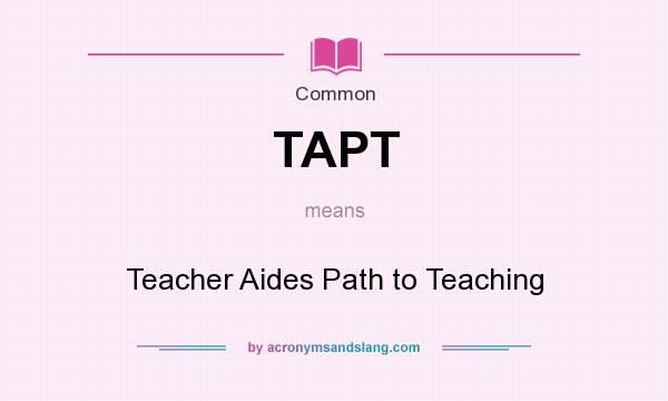 What does TAPT mean? It stands for Teacher Aides Path to Teaching