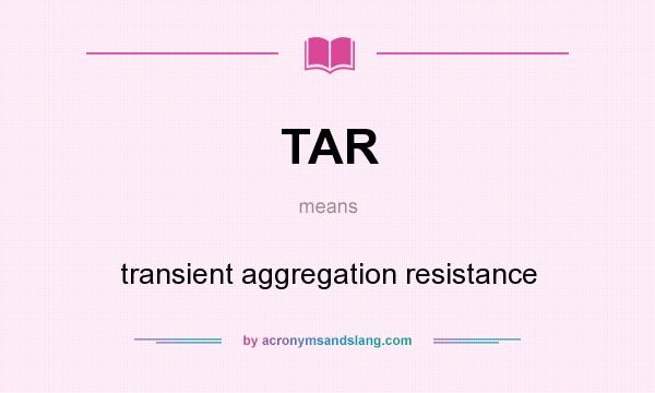 What does TAR mean? It stands for transient aggregation resistance