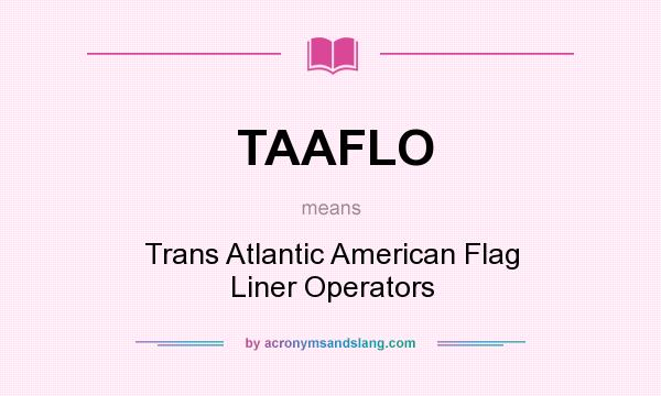 What does TAAFLO mean? It stands for Trans Atlantic American Flag Liner Operators