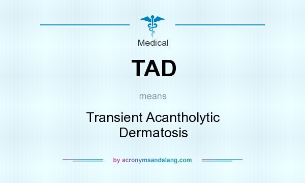 What does TAD mean? It stands for Transient Acantholytic Dermatosis