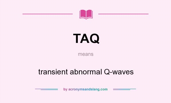 What does TAQ mean? It stands for transient abnormal Q-waves