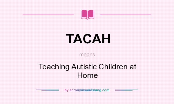 What does TACAH mean? It stands for Teaching Autistic Children at Home